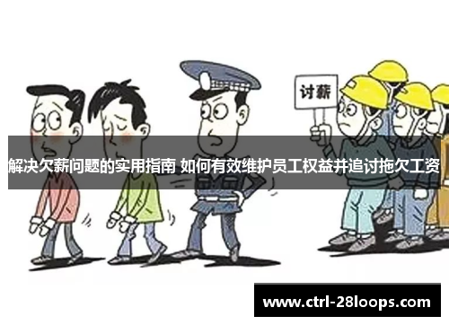 解决欠薪问题的实用指南 如何有效维护员工权益并追讨拖欠工资