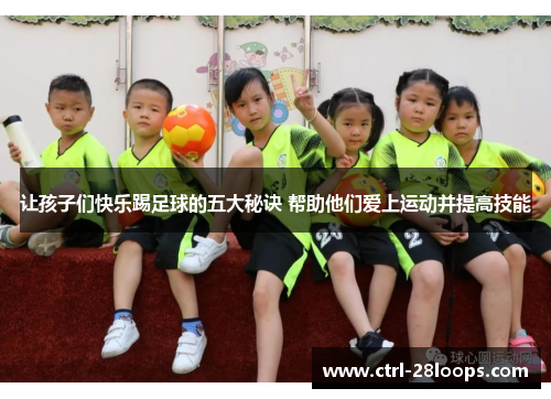 让孩子们快乐踢足球的五大秘诀 帮助他们爱上运动并提高技能