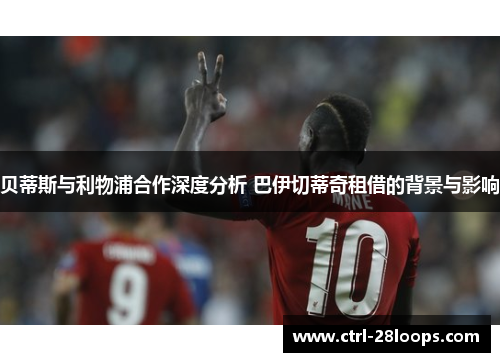 贝蒂斯与利物浦合作深度分析 巴伊切蒂奇租借的背景与影响