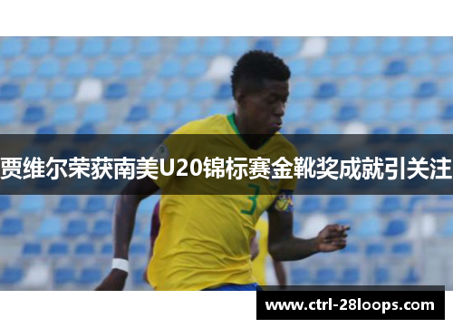 贾维尔荣获南美U20锦标赛金靴奖成就引关注 贾维尔荣获南美U20锦标赛金靴奖成就引关注