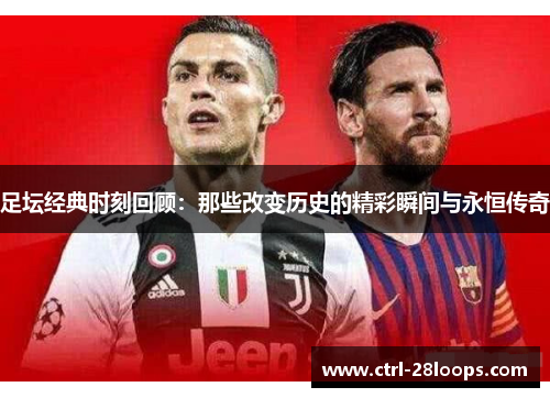 足坛经典时刻回顾：那些改变历史的精彩瞬间与永恒传奇