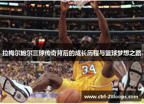 拉梅尔鲍尔三球传奇背后的成长历程与篮球梦想之路