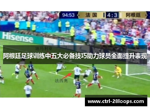 阿根廷足球训练中五大必备技巧助力球员全面提升表现