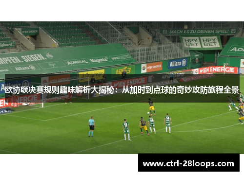 欧协联决赛规则趣味解析大揭秘：从加时到点球的奇妙攻防旅程全景