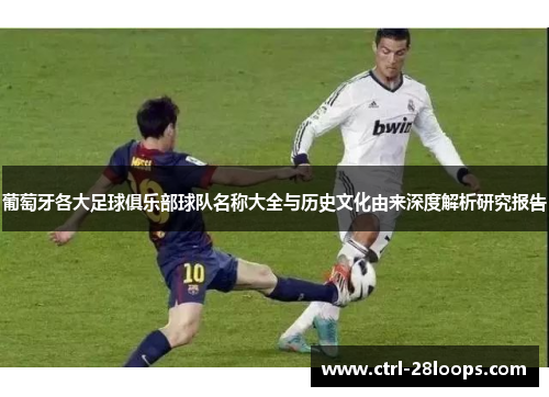 葡萄牙各大足球俱乐部球队名称大全与历史文化由来深度解析研究报告