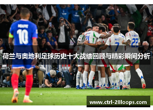 荷兰与奥地利足球历史十大战绩回顾与精彩瞬间分析