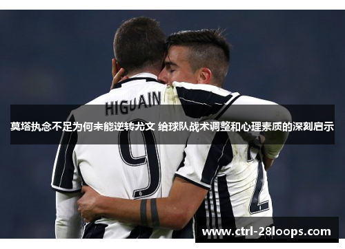 莫塔执念不足为何未能逆转尤文 给球队战术调整和心理素质的深刻启示