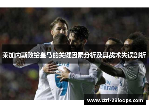 莱加内斯败给皇马的关键因素分析及其战术失误剖析