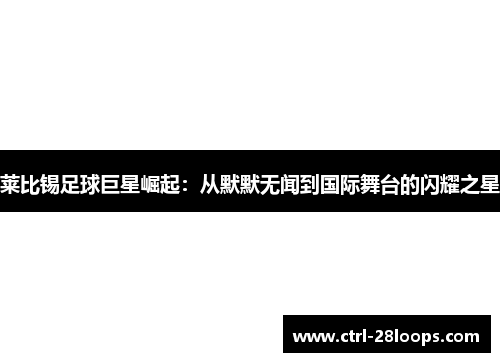 莱比锡足球巨星崛起:从默默无闻到国际舞台的闪耀之星 莱比锡足球巨星崛起:从默默无闻到国际舞台的闪耀之星