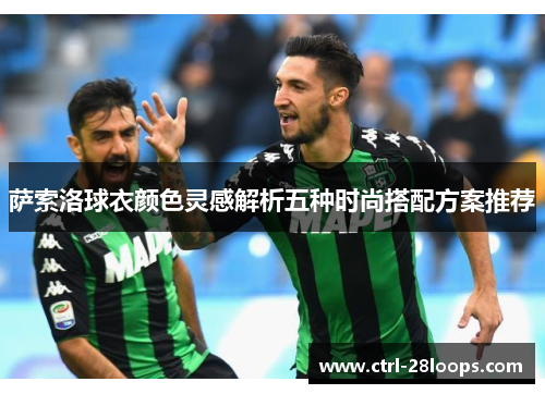 萨索洛球衣颜色灵感解析五种时尚搭配方案推荐