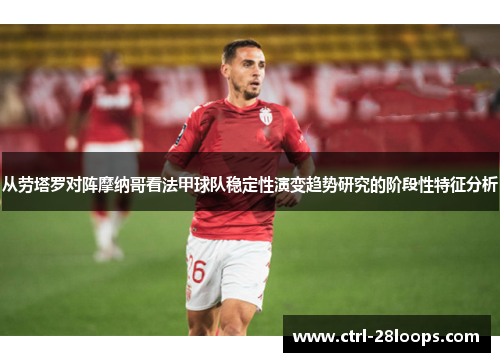 从劳塔罗对阵摩纳哥看法甲球队稳定性演变趋势研究的阶段性特征分析