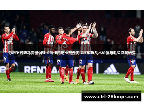 劳塔罗对阵马竞世俱杯关键作用与比赛走向深度解析战术价值与胜负影响研究 劳塔罗对阵马竞世俱杯关键作用与比赛走向深度解析战术价值与胜负影响研究