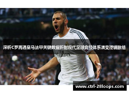 深析C罗再遇皇马法甲关键数据折射现代足球竞技体系演变逻辑脉络 深析C罗再遇皇马法甲关键数据折射现代足球竞技体系演变逻辑脉络