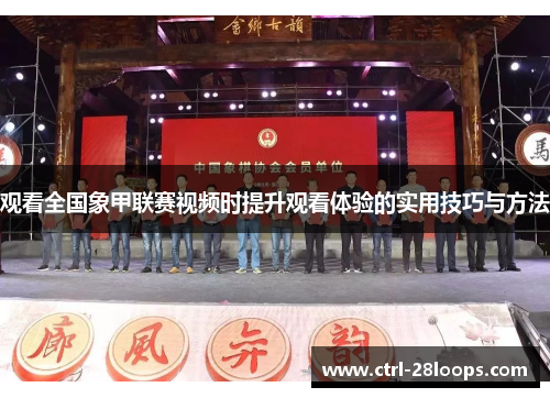观看全国象甲联赛视频时提升观看体验的实用技巧与方法 观看全国象甲联赛视频时提升观看体验的实用技巧与方法