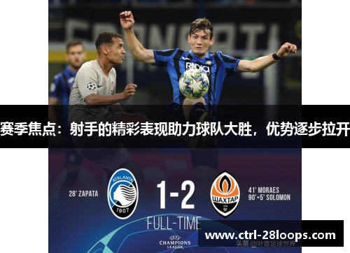 赛季焦点：射手的精彩表现助力球队大胜，优势逐步拉开