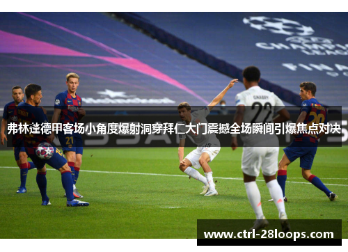 弗林蓬德甲客场小角度爆射洞穿拜仁大门震撼全场瞬间引爆焦点对决