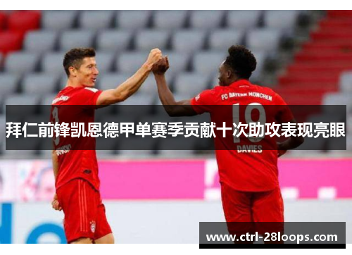 拜仁前锋凯恩德甲单赛季贡献十次助攻表现亮眼 拜仁前锋凯恩德甲单赛季贡献十次助攻表现亮眼