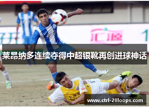 莱昂纳多连续夺得中超银靴再创进球神话