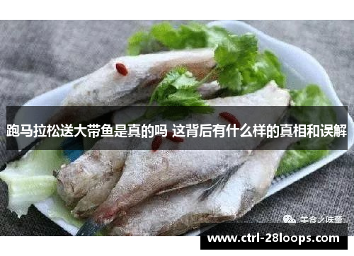 跑马拉松送大带鱼是真的吗 这背后有什么样的真相和误解