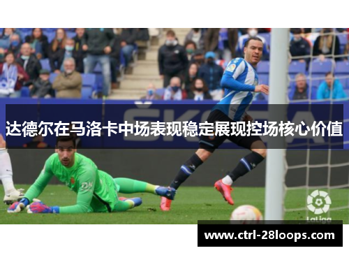 达德尔在马洛卡中场表现稳定展现控场核心价值
