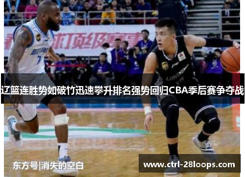 辽篮连胜势如破竹迅速攀升排名强势回归CBA季后赛争夺战