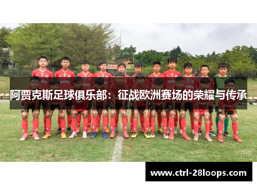 阿贾克斯足球俱乐部：征战欧洲赛场的荣耀与传承